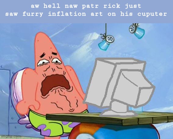 Patrick Star Internet Disgust | aw hell naw patr rick just saw furry inflation art on his cuputer | image tagged in patrick star internet disgust | made w/ Imgflip meme maker