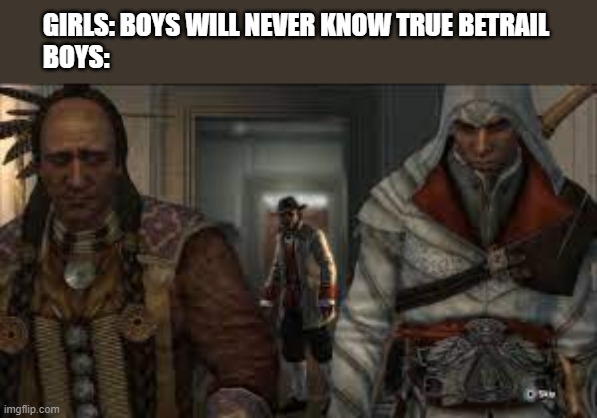You will only feel pain if you played Assassins' Creed 3 | GIRLS: BOYS WILL NEVER KNOW TRUE BETRAIL 
BOYS: | image tagged in assassins' creed 3,brothers | made w/ Imgflip meme maker