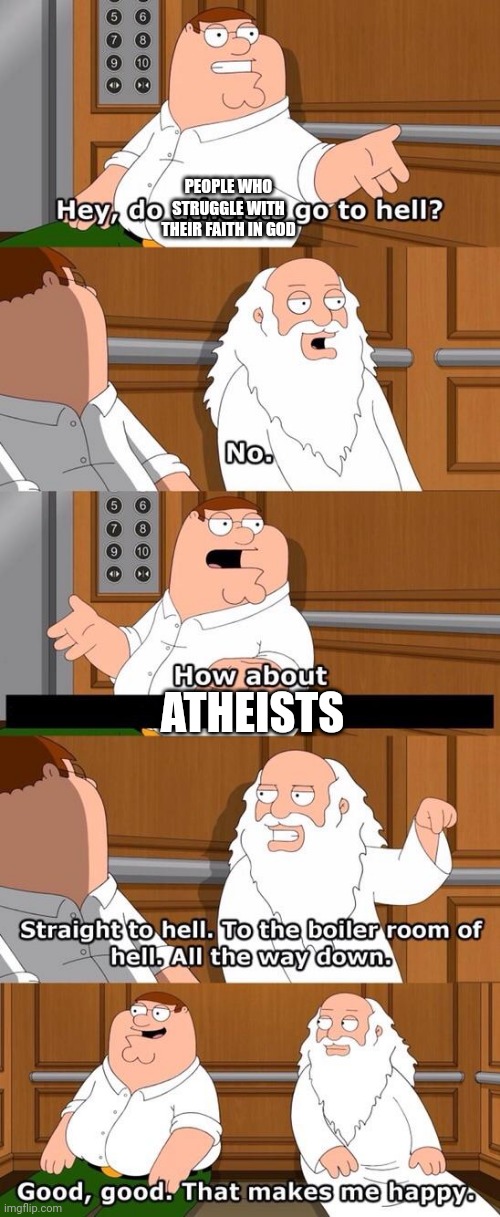 The boiler room of hell | PEOPLE WHO STRUGGLE WITH THEIR FAITH IN GOD; ATHEISTS | image tagged in the boiler room of hell | made w/ Imgflip meme maker