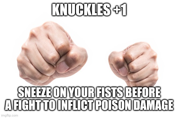KNUCKLES +1; SNEEZE ON YOUR FISTS BEFORE A FIGHT TO INFLICT POISON DAMAGE | image tagged in funny memes | made w/ Imgflip meme maker