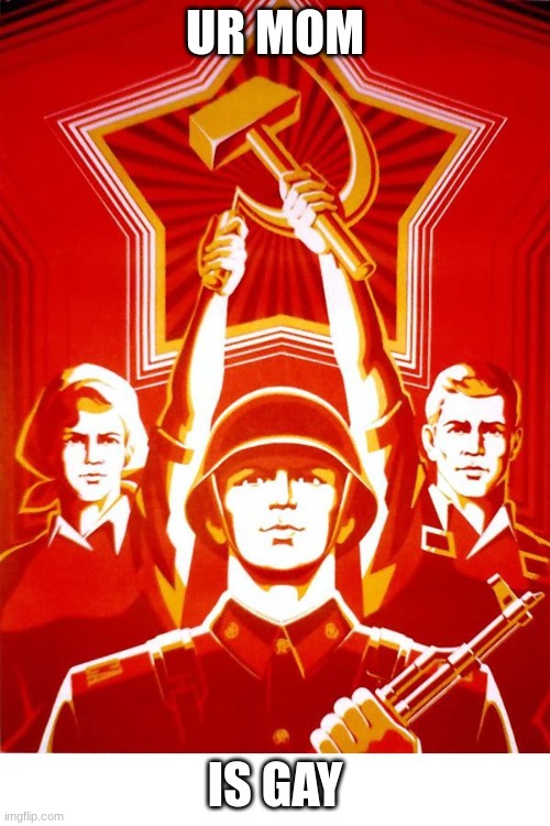 Soviet Propaganda | UR MOM; IS GAY | image tagged in soviet propaganda | made w/ Imgflip meme maker