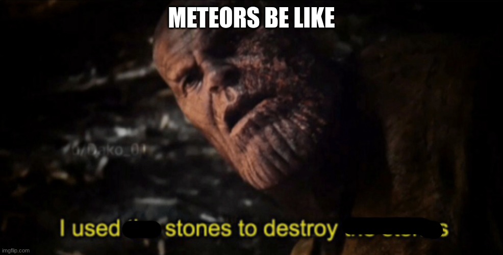 Conspiracy theory: THANOS KILLED THE DINOS | METEORS BE LIKE | image tagged in i used the stones to destroy the stones | made w/ Imgflip meme maker