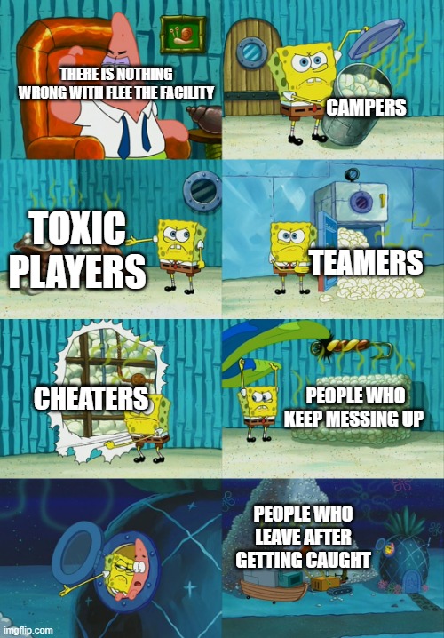 Spongebob diapers meme | THERE IS NOTHING WRONG WITH FLEE THE FACILITY; CAMPERS; TOXIC PLAYERS; TEAMERS; CHEATERS; PEOPLE WHO KEEP MESSING UP; PEOPLE WHO LEAVE AFTER GETTING CAUGHT | image tagged in spongebob diapers meme | made w/ Imgflip meme maker