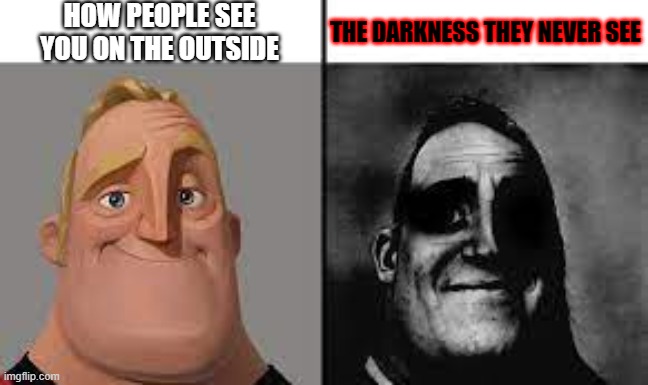 People always see what's in front of them | HOW PEOPLE SEE YOU ON THE OUTSIDE; THE DARKNESS THEY NEVER SEE | image tagged in normal and dark mr incredibles | made w/ Imgflip meme maker