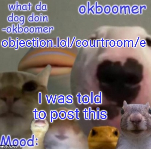 Okboomer template v4 (credit to yeetrex) | objection.lol/courtroom/e; I was told to post this | image tagged in okboomer template v4 credit to yeetrex | made w/ Imgflip meme maker