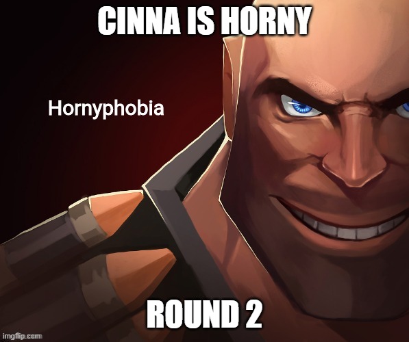 Hornyphobia | CINNA IS HORNY; ROUND 2 | image tagged in hornyphobia | made w/ Imgflip meme maker