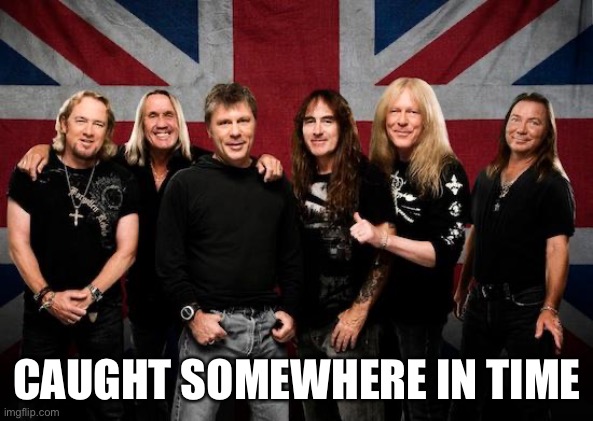 Iron maiden | CAUGHT SOMEWHERE IN TIME | image tagged in iron maiden | made w/ Imgflip meme maker
