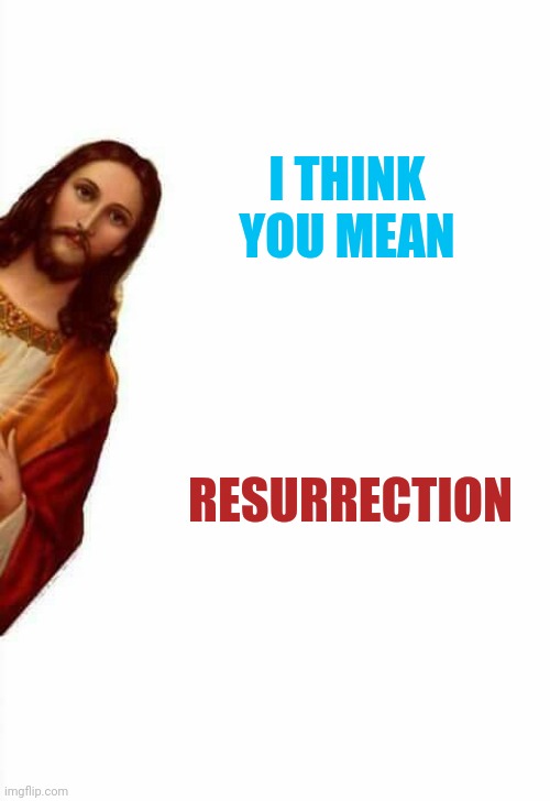 jesus watcha doin | I THINK YOU MEAN RESURRECTION | image tagged in jesus watcha doin | made w/ Imgflip meme maker