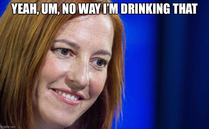 Jen Psaki | YEAH, UM, NO WAY I’M DRINKING THAT | image tagged in jen psaki | made w/ Imgflip meme maker