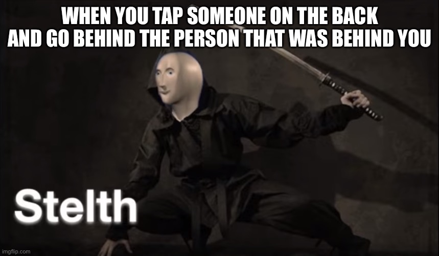 Stealth | WHEN YOU TAP SOMEONE ON THE BACK AND GO BEHIND THE PERSON THAT WAS BEHIND YOU | image tagged in stealth | made w/ Imgflip meme maker