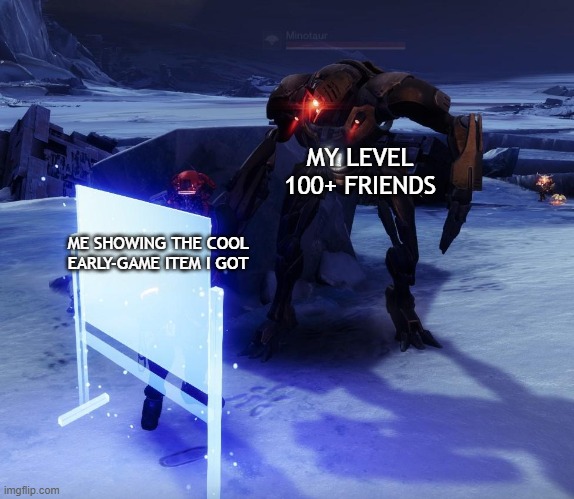 "It's super cool, look!" | MY LEVEL 100+ FRIENDS; ME SHOWING THE COOL EARLY-GAME ITEM I GOT | image tagged in destiny 2,memes,destiny2 | made w/ Imgflip meme maker