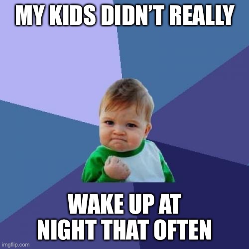 Success Kid Meme | MY KIDS DIDN’T REALLY WAKE UP AT NIGHT THAT OFTEN | image tagged in memes,success kid | made w/ Imgflip meme maker