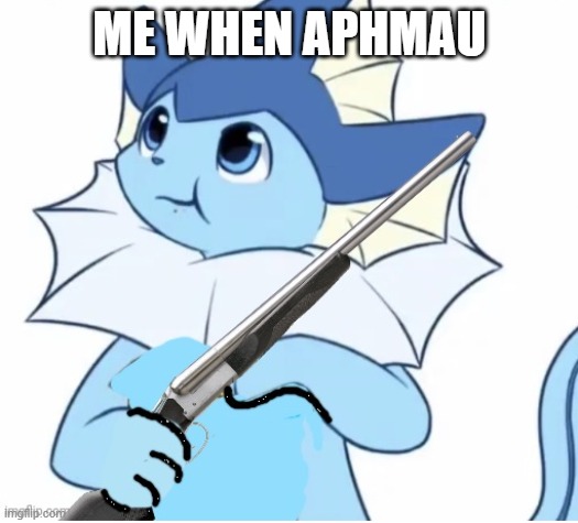 Vaporeon with gun | ME WHEN APHMAU | image tagged in vaporeon with gun | made w/ Imgflip meme maker