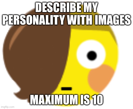 :Ceraflushed: | DESCRIBE MY PERSONALITY WITH IMAGES; MAXIMUM IS 10 | image tagged in ceraflushed | made w/ Imgflip meme maker