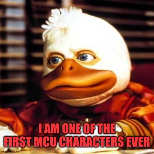 Marvel cinematic universe | I AM ONE OF THE FIRST MCU CHARACTERS EVER | image tagged in howard the duck,marvel,not dc,not looney tunes,duck dynasty | made w/ Imgflip meme maker