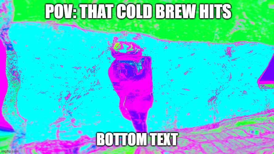 When the cold brew hits | POV: THAT COLD BREW HITS; BOTTOM TEXT | image tagged in cold brew hits,gmod,funny,funny memes | made w/ Imgflip meme maker