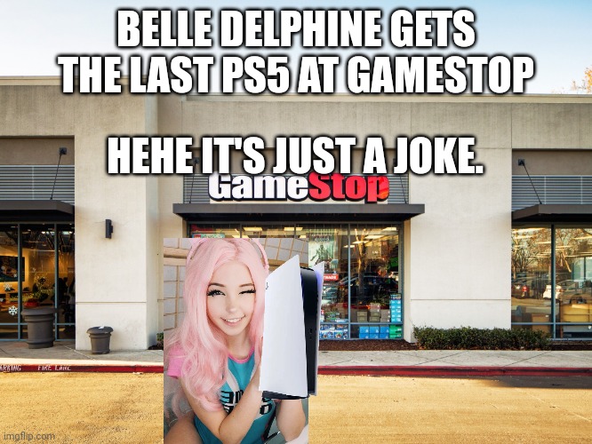 Belle Delphine gets the last ps5 |  BELLE DELPHINE GETS THE LAST PS5 AT GAMESTOP; HEHE IT'S JUST A JOKE. | image tagged in gamestop,belle delphine,ps5 | made w/ Imgflip meme maker
