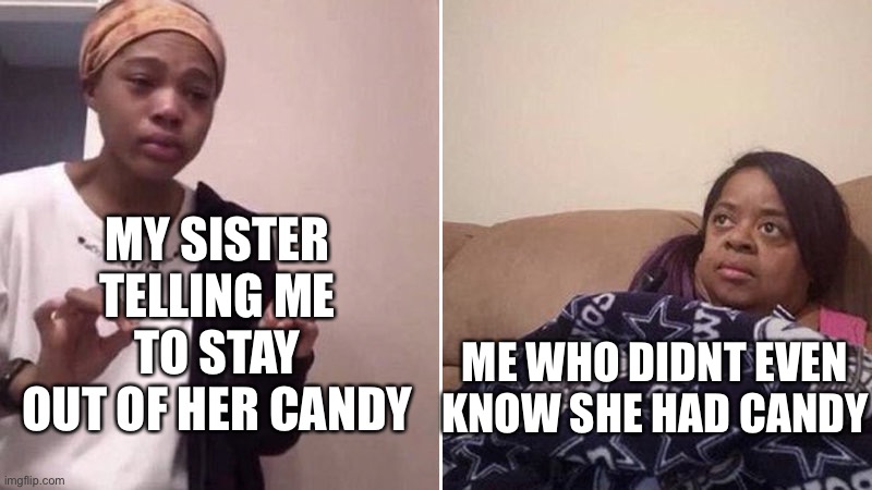 Me explaining to my mom | MY SISTER TELLING ME TO STAY OUT OF HER CANDY; ME WHO DIDNT EVEN KNOW SHE HAD CANDY | image tagged in me explaining to my mom | made w/ Imgflip meme maker