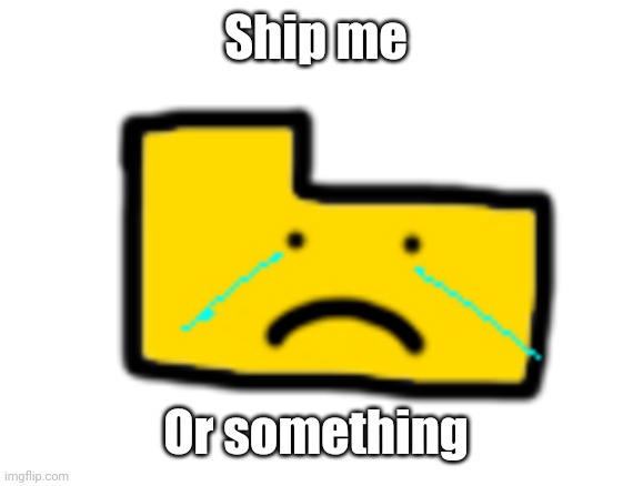 Ron is sad | Ship me; Or something | image tagged in ron is sad | made w/ Imgflip meme maker