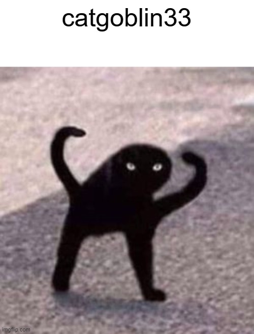 catgoblin33 | catgoblin33 | made w/ Imgflip meme maker