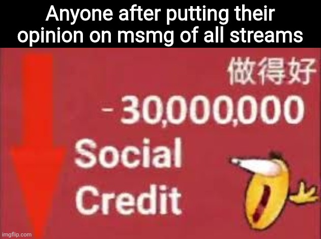 social credit | Anyone after putting their opinion on msmg of all streams | image tagged in social credit | made w/ Imgflip meme maker