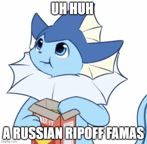 Eating Vaporeon | UH HUH A RUSSIAN RIPOFF FAMAS | image tagged in eating vaporeon | made w/ Imgflip meme maker