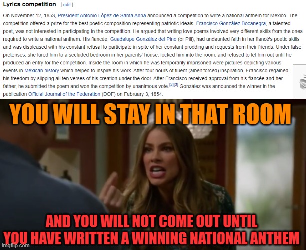  YOU WILL STAY IN THAT ROOM; AND YOU WILL NOT COME OUT UNTIL YOU HAVE WRITTEN A WINNING NATIONAL ANTHEM | image tagged in memes,mexico,national anthem,latina,modern family | made w/ Imgflip meme maker