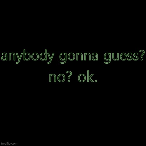 Blank Transparent Square | no? ok. anybody gonna guess? | image tagged in memes,blank transparent square | made w/ Imgflip meme maker