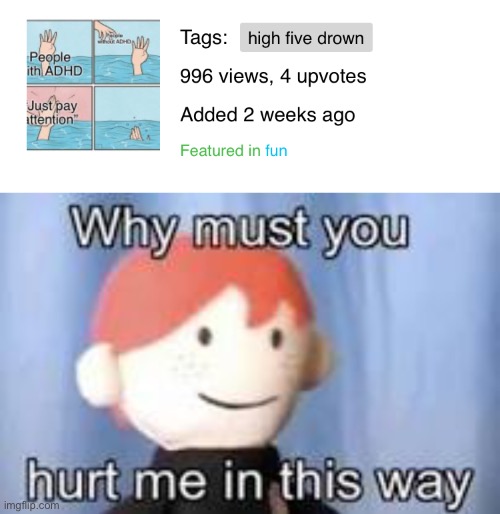 When your meme gets a lot of views, but nobody likes it | image tagged in why must you hurt me in this way | made w/ Imgflip meme maker