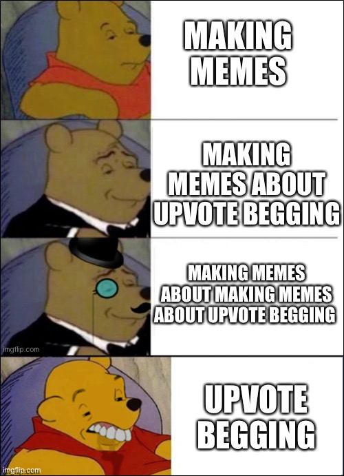 So many people make memes about upvote begging. Why? | MAKING MEMES; MAKING MEMES ABOUT UPVOTE BEGGING; MAKING MEMES ABOUT MAKING MEMES ABOUT UPVOTE BEGGING; UPVOTE BEGGING | image tagged in good better best wut,upvote begging,fishing for upvotes,original meme,i have no idea what i am doing | made w/ Imgflip meme maker