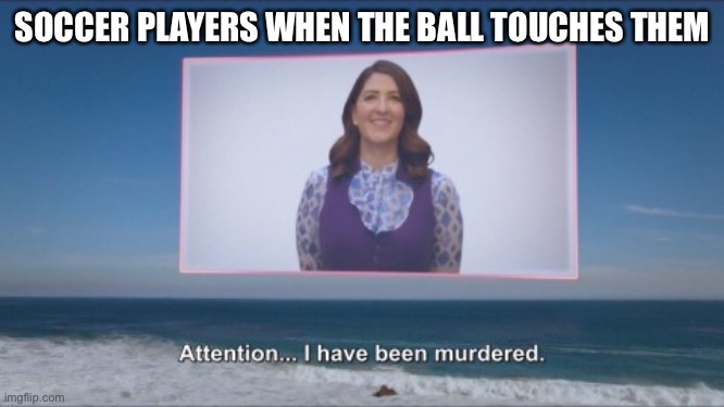 Attention… I have been murdered | SOCCER PLAYERS WHEN THE BALL TOUCHES THEM | image tagged in attention i have been murdered | made w/ Imgflip meme maker