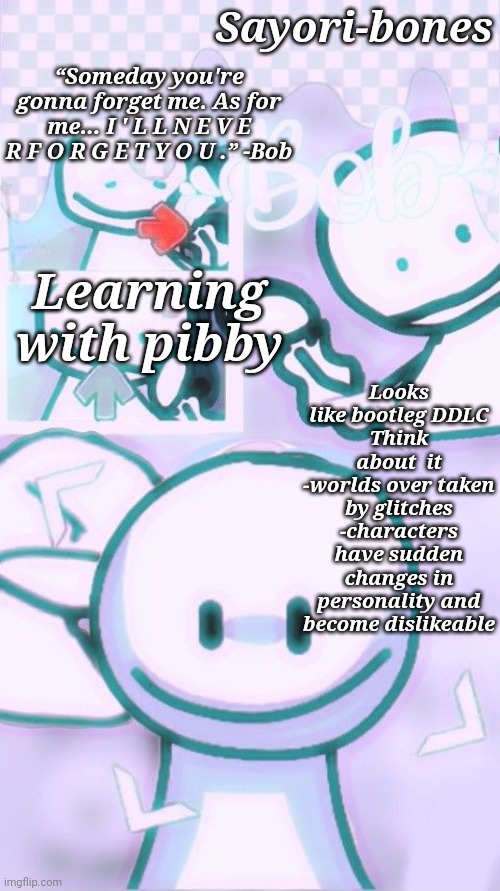 Other Bob Temp cuz yes | Looks like bootleg DDLC
Think about  it
-worlds over taken by glitches
-characters have sudden changes in personality and become dislikeable; Learning with pibby | image tagged in other bob temp cuz yes | made w/ Imgflip meme maker