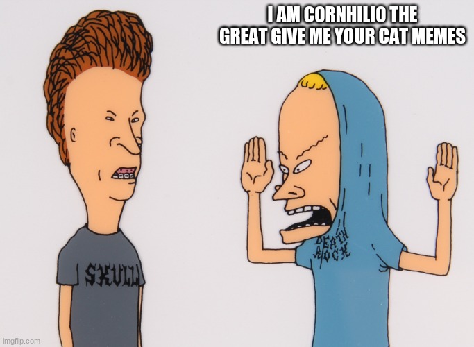 meme boss also I M NOT A UPVOTE BEGGER | I AM CORNHILIO THE GREAT GIVE ME YOUR CAT MEMES | image tagged in cornholio | made w/ Imgflip meme maker