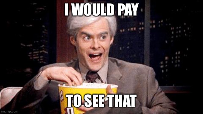 popcorn Bill Hader | I WOULD PAY TO SEE THAT | image tagged in popcorn bill hader | made w/ Imgflip meme maker