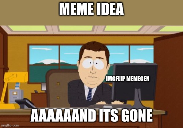 Aaaaand Its Gone Meme | MEME IDEA; IMGFLIP MEMEGEN; AAAAAAND ITS GONE | image tagged in memes,aaaaand its gone | made w/ Imgflip meme maker