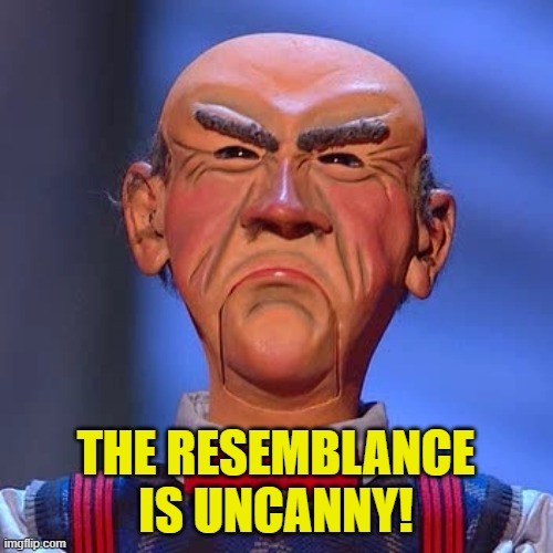 Walter Jeff dunham  | THE RESEMBLANCE IS UNCANNY! | image tagged in walter jeff dunham | made w/ Imgflip meme maker