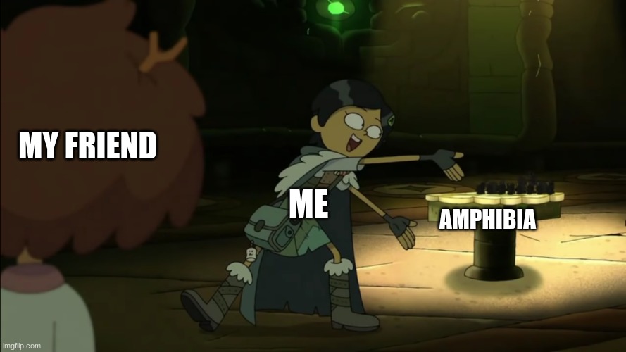 Me trying to get my friend to watch Amphibia: | MY FRIEND; ME; AMPHIBIA | image tagged in amphibia,friends,ha | made w/ Imgflip meme maker