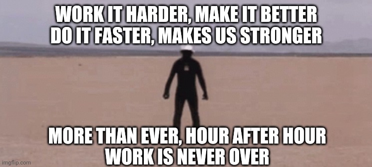 then it go boom | WORK IT HARDER, MAKE IT BETTER
DO IT FASTER, MAKES US STRONGER; MORE THAN EVER, HOUR AFTER HOUR
WORK IS NEVER OVER | made w/ Imgflip meme maker