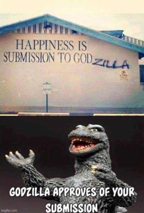 image tagged in happiness is submission to godzilla,godzilla approves of your submission | made w/ Imgflip meme maker