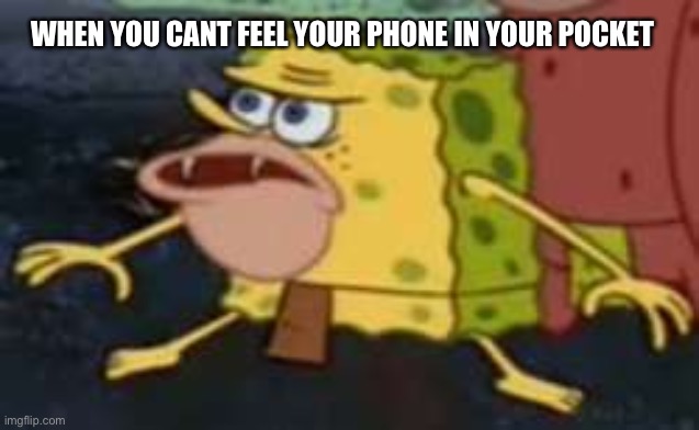 its scary when your phone isnt there |  WHEN YOU CANT FEEL YOUR PHONE IN YOUR POCKET | image tagged in memes,spongegar | made w/ Imgflip meme maker