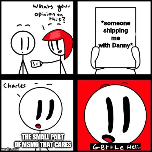 Charles get the Heli | *someone shipping me with Danny*; THE SMALL PART OF MSMG THAT CARES | image tagged in charles get the heli | made w/ Imgflip meme maker