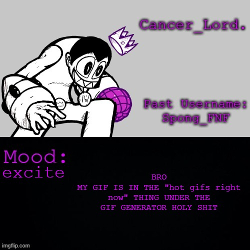 Cancer_Lord.'s Temp | BRO
MY GIF IS IN THE "hot gifs right now" THING UNDER THE GIF GENERATOR HOLY SHIT; excite | image tagged in cancer_lord 's temp | made w/ Imgflip meme maker