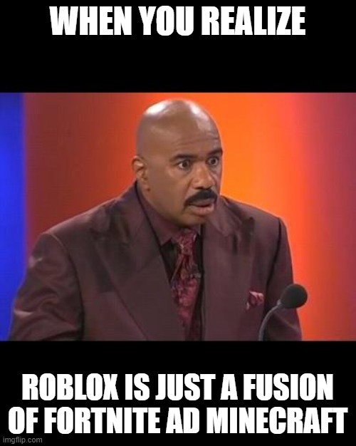 it is isn't it? | WHEN YOU REALIZE; ROBLOX IS JUST A FUSION OF FORTNITE AD MINECRAFT | image tagged in when you realize | made w/ Imgflip meme maker