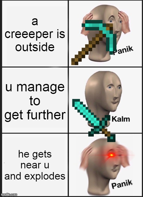 he explode | a creeeper is outside; u manage to get further; he gets near u and explodes | image tagged in memes,panik kalm panik | made w/ Imgflip meme maker