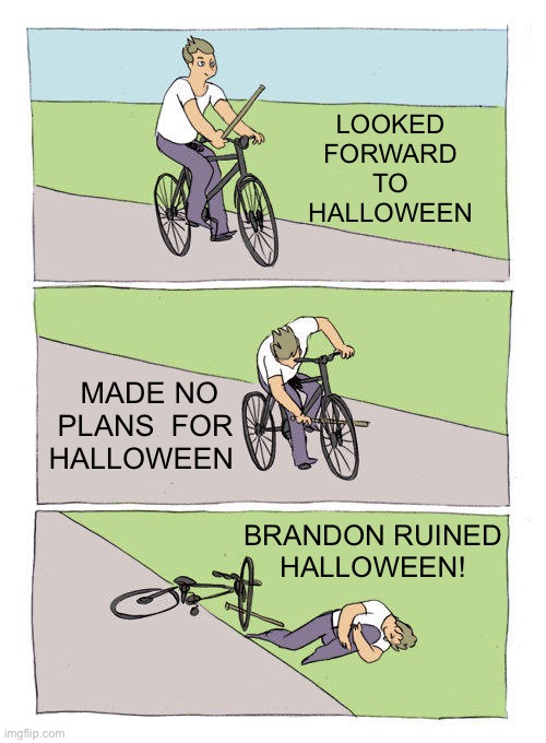 Bike Fall Meme | LOOKED 
FORWARD 
TO 
HALLOWEEN; MADE NO PLANS  FOR 
HALLOWEEN; BRANDON RUINED
HALLOWEEN! | image tagged in memes,bike fall | made w/ Imgflip meme maker