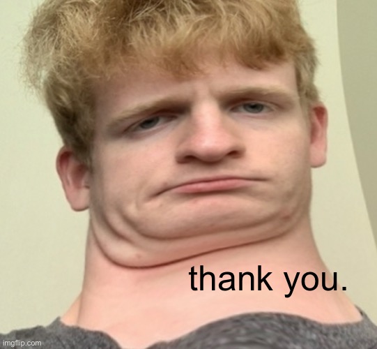 thank you. | made w/ Imgflip meme maker