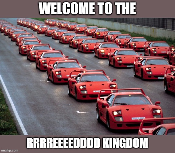 army of ferrari F40's | WELCOME TO THE RRRREEEEDDDD KINGDOM | image tagged in army of ferrari f40's | made w/ Imgflip meme maker