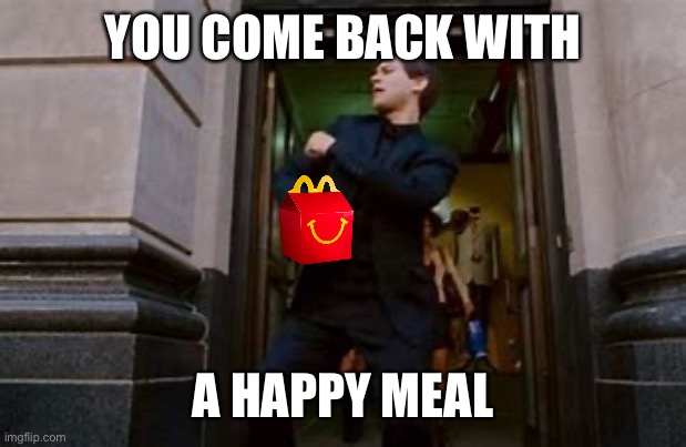 spiderman dancing | YOU COME BACK WITH A HAPPY MEAL | image tagged in spiderman dancing | made w/ Imgflip meme maker