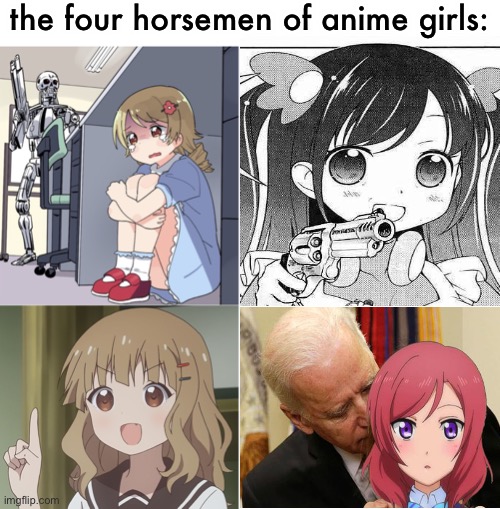 LOL | the four horsemen of anime girls: | image tagged in anime girl hiding from terminator,the person above me,blank white template,anime girls,creepy joe biden,funny | made w/ Imgflip meme maker