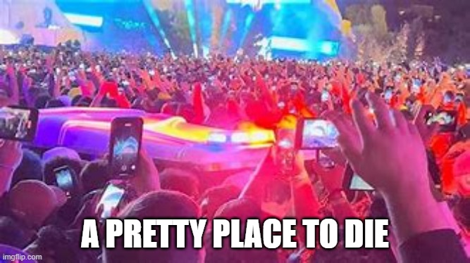 A PRETTY PLACE TO DIE | image tagged in concert,death,music,rap | made w/ Imgflip meme maker